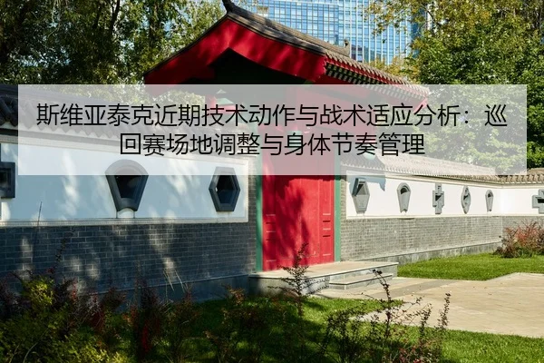 斯维亚泰克近期技术动作与战术适应分析：巡回赛场地调整与身体节奏管理