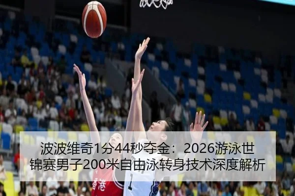 波波维奇1分44秒夺金：2026游泳世锦赛男子200米自由泳转身技术深度解析